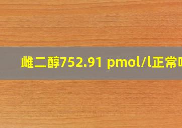 雌二醇752.91 pmol/l正常吗